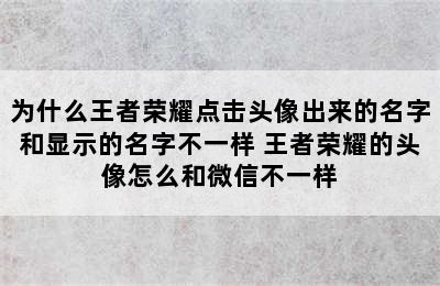 为什么王者荣耀点击头像出来的名字和显示的名字不一样 王者荣耀的头像怎么和微信不一样